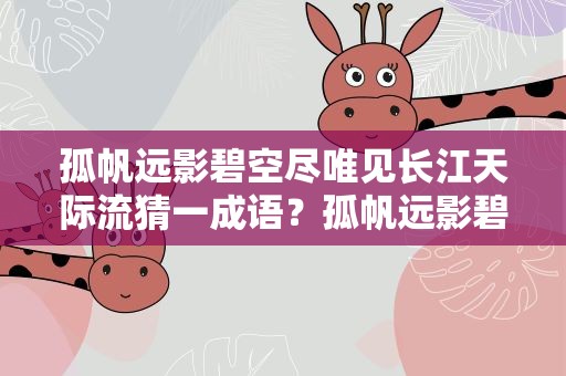 孤帆远影碧空尽唯见长江天际流猜一成语？孤帆远影碧空尽唯见长江天际流打一个成语