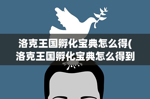 洛克王国孵化宝典怎么得(洛克王国孵化宝典怎么得到)