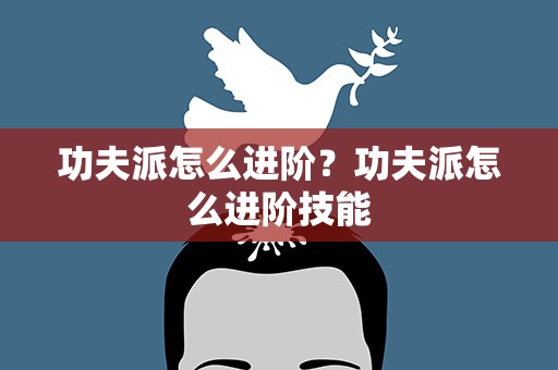 功夫派怎么进阶？功夫派怎么进阶技能