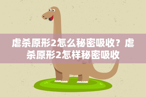 虐杀原形2怎么秘密吸收？虐杀原形2怎样秘密吸收