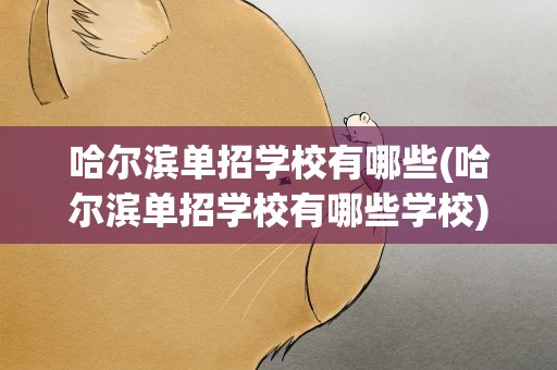 哈尔滨单招学校有哪些(哈尔滨单招学校有哪些学校)