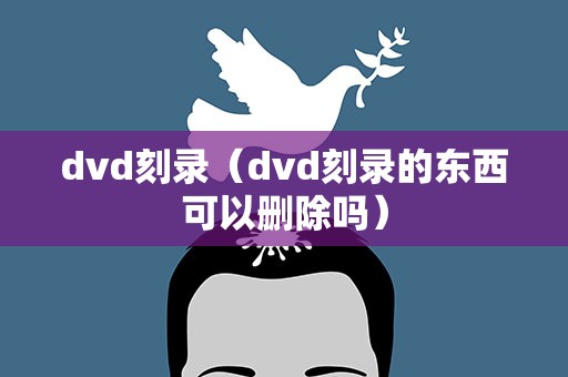 dvd刻录（dvd刻录的东西可以删除吗）