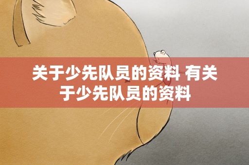 关于少先队员的资料 有关于少先队员的资料