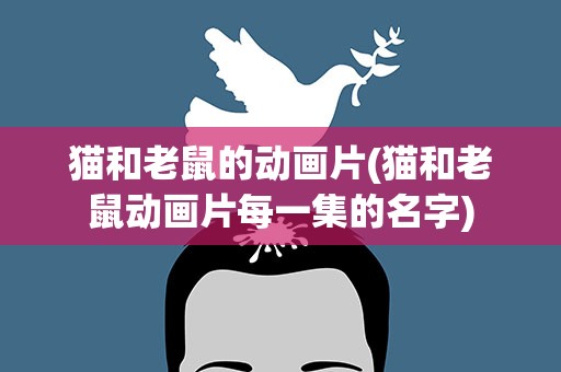 猫和老鼠的动画片(猫和老鼠动画片每一集的名字)