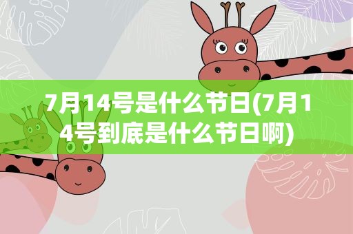 7月14号是什么节日(7月14号到底是什么节日啊)