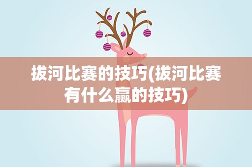 拔河比赛的技巧(拔河比赛有什么赢的技巧)
