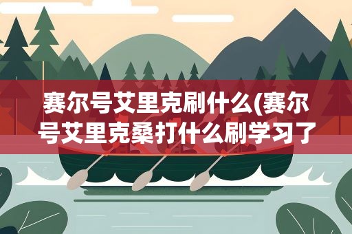 赛尔号艾里克刷什么(赛尔号艾里克桑打什么刷学习了(打什么精灵))
