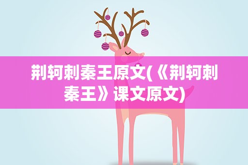荆轲刺秦王原文(《荆轲刺秦王》课文原文)