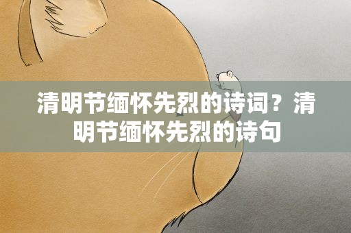 清明节缅怀先烈的诗词？清明节缅怀先烈的诗句