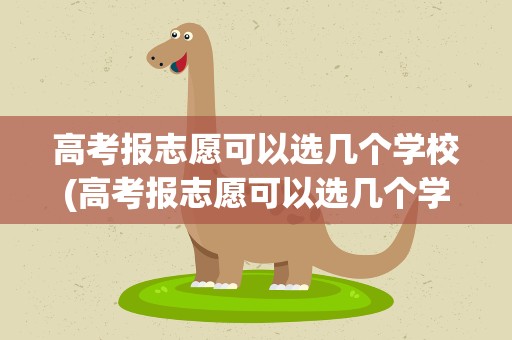 高考报志愿可以选几个学校(高考报志愿可以选几个学校啊)