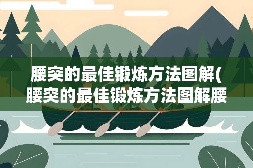 腰突的最佳锻炼方法图解(腰突的最佳锻炼方法图解腰间盘突出怎么锻炼)