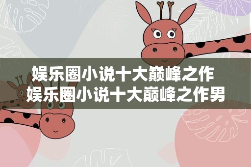 娱乐圈小说十大巅峰之作 娱乐圈小说十大巅峰之作男主