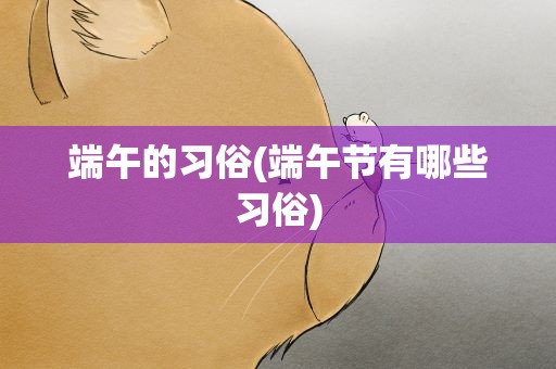 端午的习俗(端午节有哪些习俗)