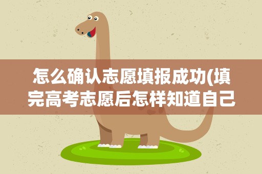 怎么确认志愿填报成功(填完高考志愿后怎样知道自己是否填报成功)