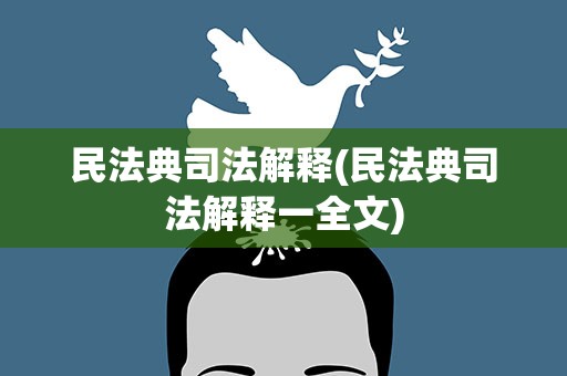 民法典司法解释(民法典司法解释一全文)