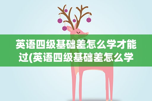 英语四级基础差怎么学才能过(英语四级基础差怎么学才能过关)