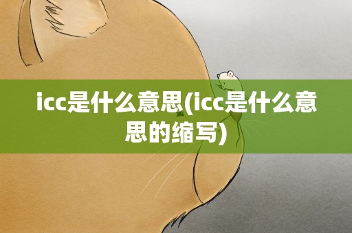 icc是什么意思(icc是什么意思的缩写)