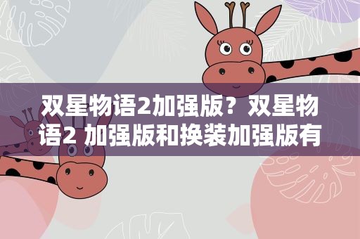 双星物语2加强版？双星物语2 加强版和换装加强版有分别吗