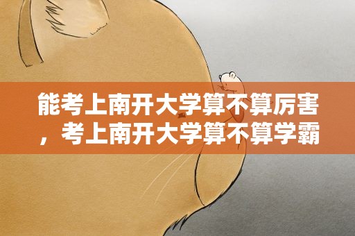能考上南开大学算不算厉害，考上南开大学算不算学霸