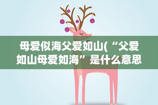 母爱似海父爱如山(“父爱如山母爱如海”是什么意思)