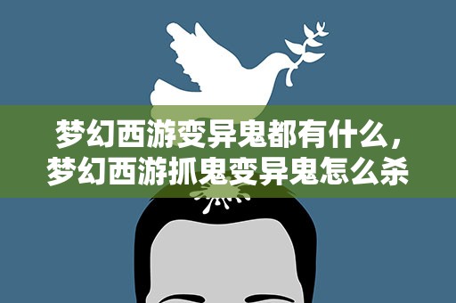 梦幻西游变异鬼都有什么，梦幻西游抓鬼变异鬼怎么杀