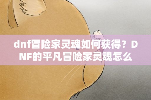 dnf冒险家灵魂如何获得？DNF的平凡冒险家灵魂怎么得到
