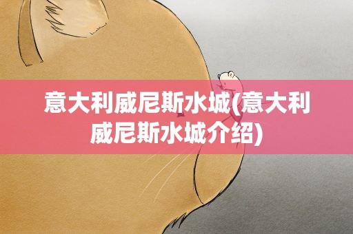 意大利威尼斯水城(意大利威尼斯水城介绍)