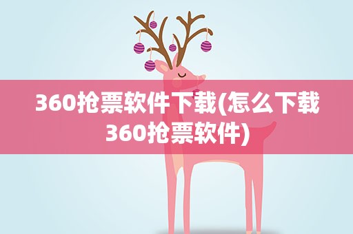 360抢票软件下载(怎么下载360抢票软件)