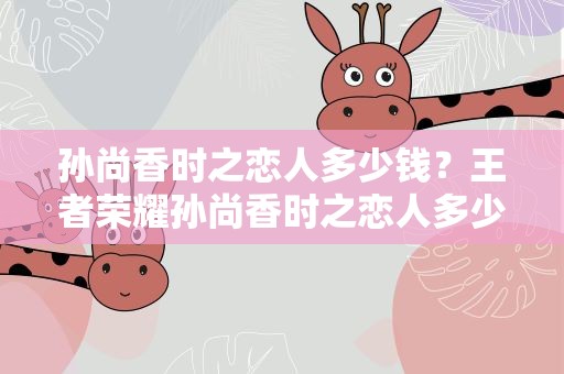孙尚香时之恋人多少钱？王者荣耀孙尚香时之恋人多少钱