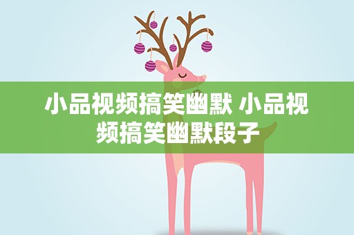 小品视频搞笑幽默 小品视频搞笑幽默段子