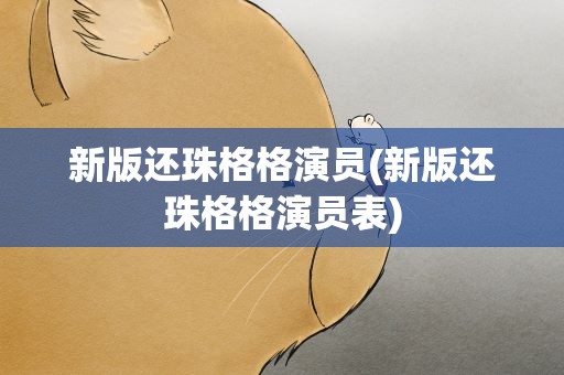 新版还珠格格演员(新版还珠格格演员表)