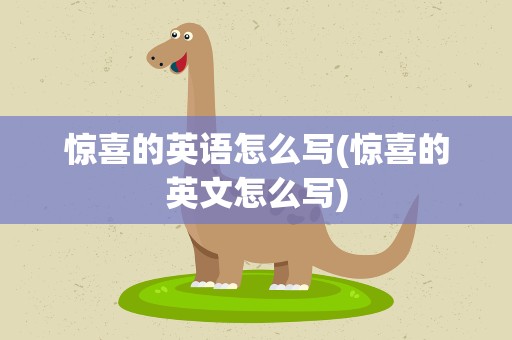 惊喜的英语怎么写(惊喜的英文怎么写)