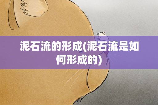 泥石流的形成(泥石流是如何形成的)