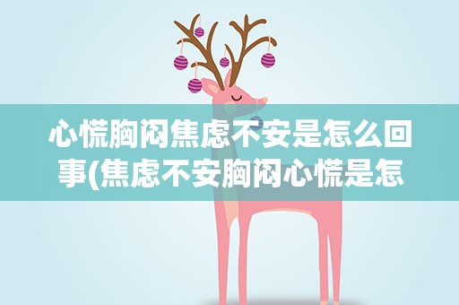 心慌胸闷焦虑不安是怎么回事(焦虑不安胸闷心慌是怎么回事)