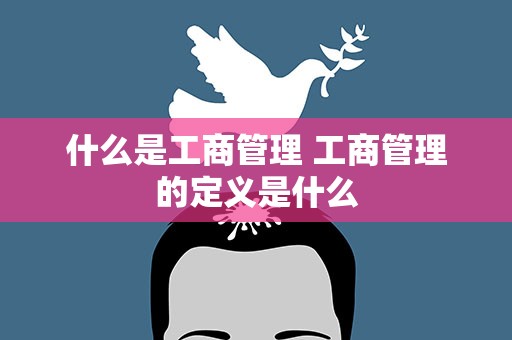 什么是工商管理 工商管理的定义是什么