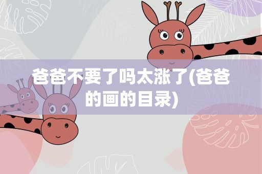 爸爸不要了吗太涨了(爸爸的画的目录)