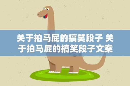 关于拍马屁的搞笑段子 关于拍马屁的搞笑段子文案