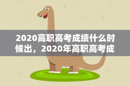 2020高职高考成绩什么时候出，2020年高职高考成绩什么时候出