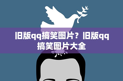 旧版qq搞笑图片？旧版qq搞笑图片大全