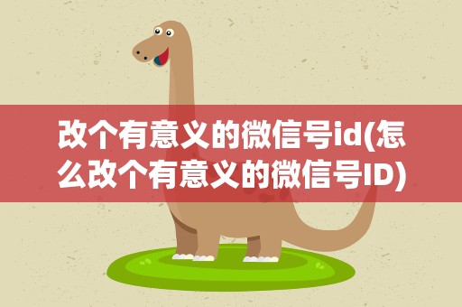改个有意义的微信号id(怎么改个有意义的微信号ID)