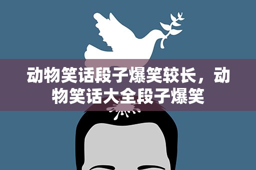 动物笑话段子爆笑较长，动物笑话大全段子爆笑