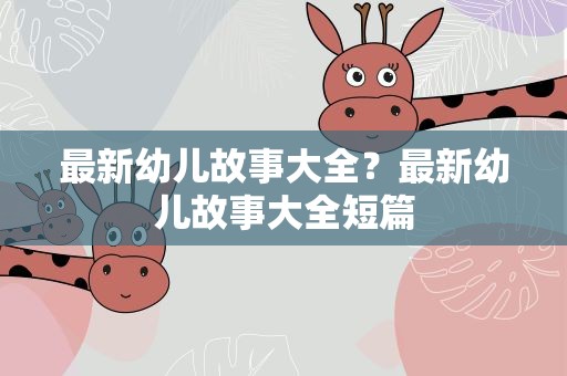 最新幼儿故事大全？最新幼儿故事大全短篇