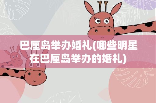 巴厘岛举办婚礼(哪些明星在巴厘岛举办的婚礼)