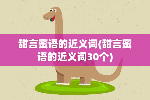 甜言蜜语的近义词(甜言蜜语的近义词30个)