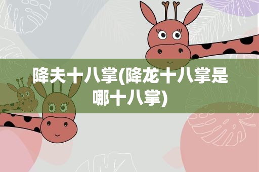 降夫十八掌(降龙十八掌是哪十八掌)