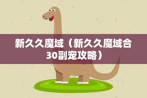 新久久魔域（新久久魔域合30副宠攻略）