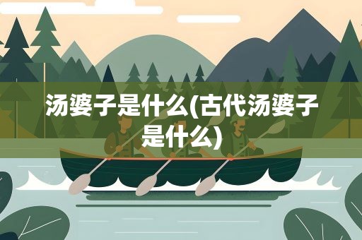 汤婆子是什么(古代汤婆子是什么)