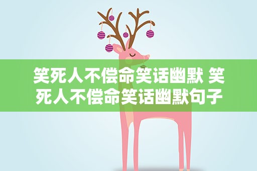 笑死人不偿命笑话幽默 笑死人不偿命笑话幽默句子