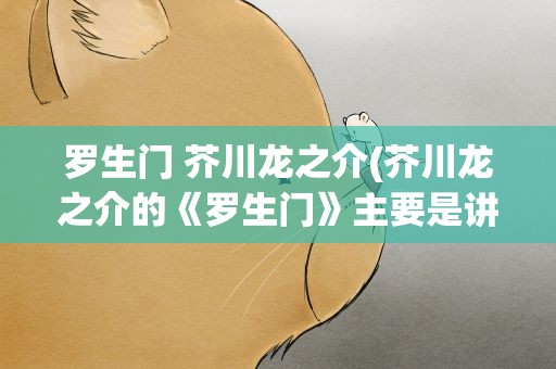 罗生门 芥川龙之介(芥川龙之介的《罗生门》主要是讲什么的)