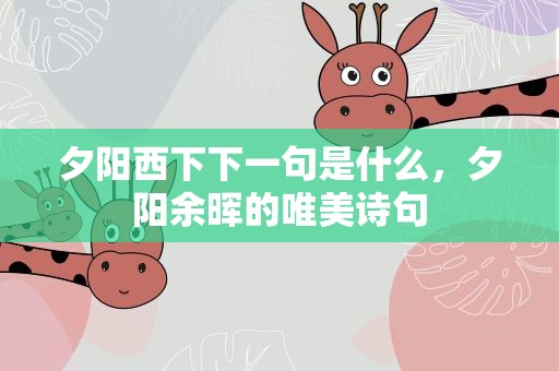 夕阳西下下一句是什么，夕阳余晖的唯美诗句